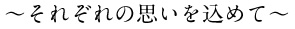 ~それぞれの思いを込めて~