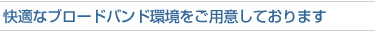 快適なブロードバンド環境をご用意しております