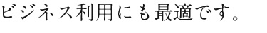 ビジネス利用にも最適です